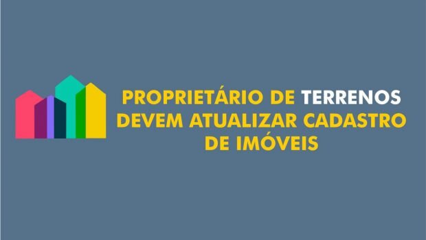 PROPRIETÁRIO DE TERRENOS DEVEM ATUALIZAR CADASTRO DE IMÓVEIS